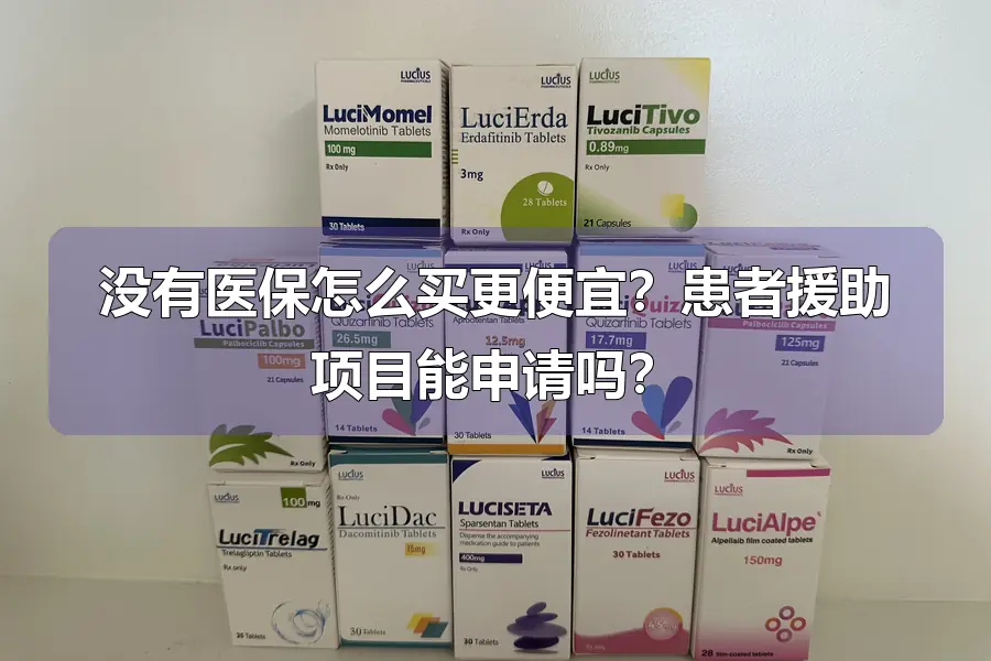 没有医保怎么买更便宜？患者援助项目能申请吗？